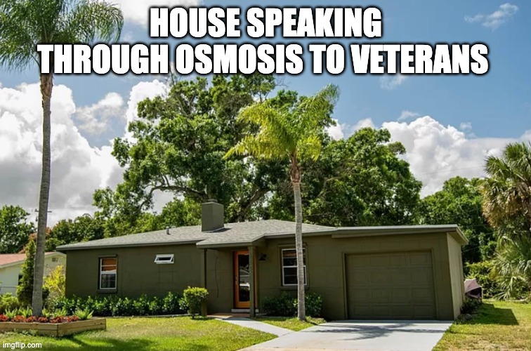 VA Loan | HOUSE SPEAKING THROUGH OSMOSIS TO VETERANS | image tagged in veteran,home,military,green | made w/ Imgflip meme maker