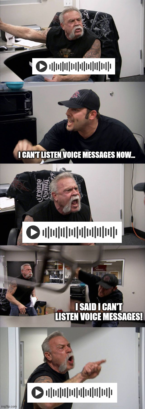 I hate voice messages... | I CAN'T LISTEN VOICE MESSAGES NOW... I SAID I CAN'T LISTEN VOICE MESSAGES! | image tagged in memes,american chopper argument | made w/ Imgflip meme maker