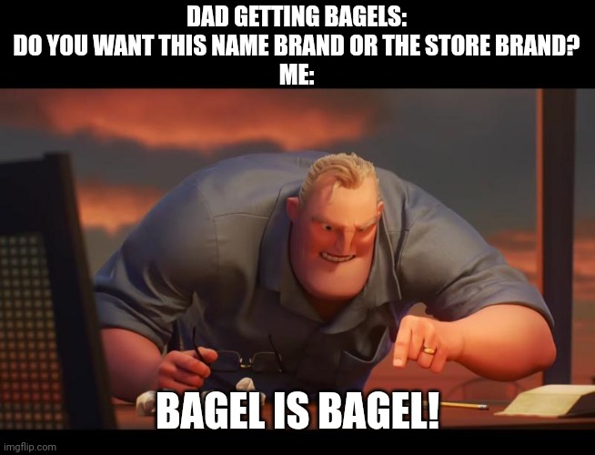 Math is Math! | DAD GETTING BAGELS: DO YOU WANT THIS NAME BRAND OR THE STORE BRAND?
ME:; BAGEL IS BAGEL! | image tagged in math is math | made w/ Imgflip meme maker