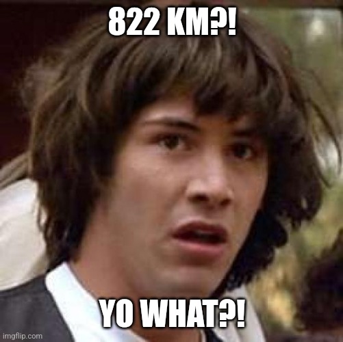 Conspiracy Keanu Meme | 822 KM?! YO WHAT?! | image tagged in memes,conspiracy keanu | made w/ Imgflip meme maker