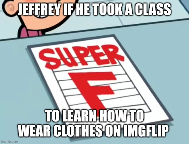 Big time fail.. | JEFFREY IF HE TOOK A CLASS; TO LEARN HOW TO WEAR CLOTHES ON IMGFLIP | image tagged in me if x was a class super f,jeffrey | made w/ Imgflip meme maker