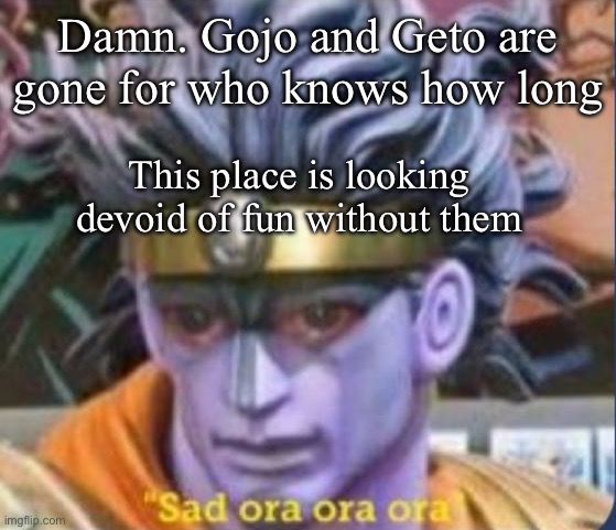 The comedy is looking more depressing by the minute | Damn. Gojo and Geto are gone for who knows how long; This place is looking devoid of fun without them | image tagged in jojo's bizarre adventure star platinum sad ora ora,jojo's bizarre adventure | made w/ Imgflip meme maker