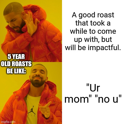 Bruh | A good roast that took a while to come up with, but will be impactful. 5 YEAR OLD ROASTS BE LIKE:; "Ur mom" "no u" | image tagged in memes,drake hotline bling | made w/ Imgflip meme maker