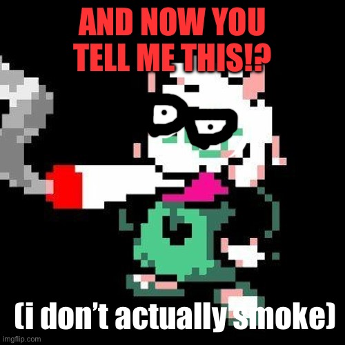 ralsei smoking a blunt | AND NOW YOU TELL ME THIS!? (i don’t actually smoke) | image tagged in ralsei smoking a blunt | made w/ Imgflip meme maker