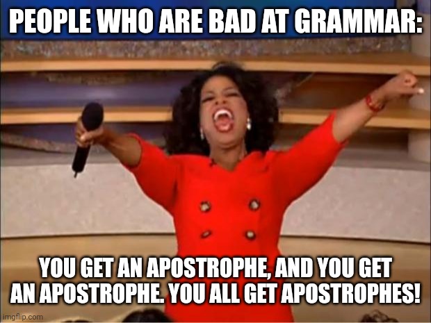 Oprah You Get A Meme | PEOPLE WHO ARE BAD AT GRAMMAR:; YOU GET AN APOSTROPHE, AND YOU GET AN APOSTROPHE. YOU ALL GET APOSTROPHES! | image tagged in memes,oprah you get a | made w/ Imgflip meme maker