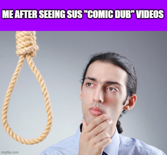 Every day I pray for the day these "cannels" get vaporizesd from the face of Youtube | ME AFTER SEEING SUS "COMIC DUB" VIDEOS | image tagged in noose,memes,please kill me | made w/ Imgflip meme maker