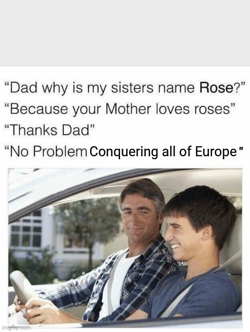 Napoleon be like: | Conquering all of Europe | image tagged in why is my sister's name rose | made w/ Imgflip meme maker