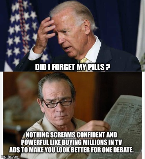 Spent on Ads - Did no good | DID I FORGET MY PILLS ? | image tagged in confused joe biden,debate,liberals,leftists,democrats | made w/ Imgflip meme maker