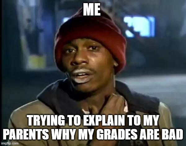 Y'all Got Any More Of That | ME; TRYING TO EXPLAIN TO MY PARENTS WHY MY GRADES ARE BAD | image tagged in memes,y'all got any more of that | made w/ Imgflip meme maker