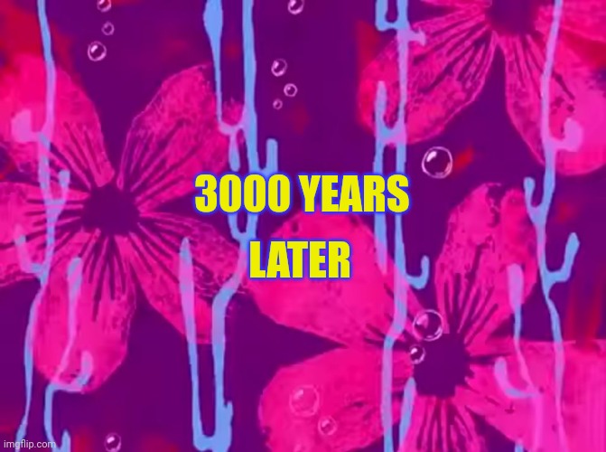 Spongebob time card | LATER; 3000 YEARS | image tagged in spongebob title card | made w/ Imgflip meme maker