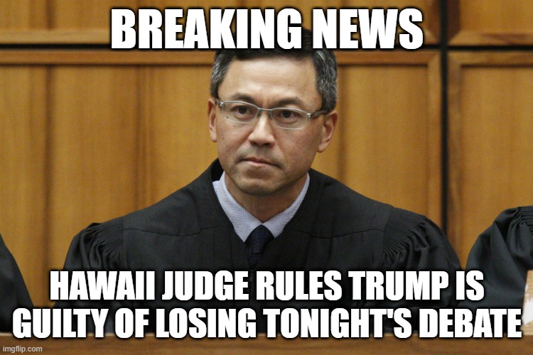 Hawaii Judge | BREAKING NEWS; HAWAII JUDGE RULES TRUMP IS GUILTY OF LOSING TONIGHT'S DEBATE | image tagged in hawaii judge | made w/ Imgflip meme maker