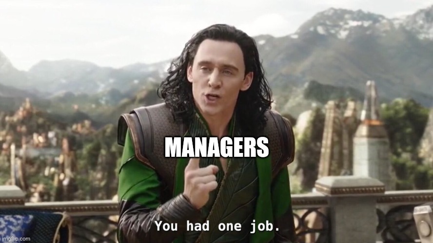 You had one job. Just the one | MANAGERS | image tagged in you had one job just the one | made w/ Imgflip meme maker