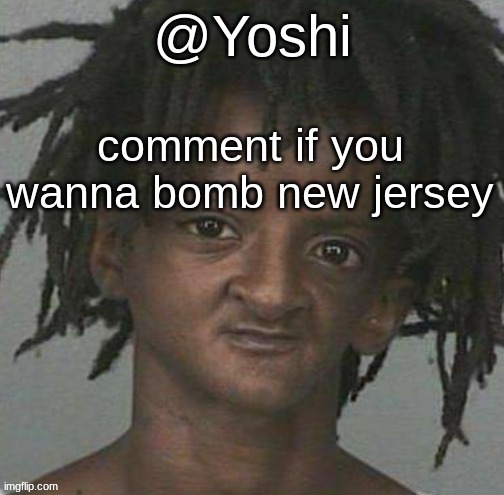 yoshi's cursed mugshot temp | comment if you wanna bomb new jersey | image tagged in yoshi's cursed mugshot temp | made w/ Imgflip meme maker