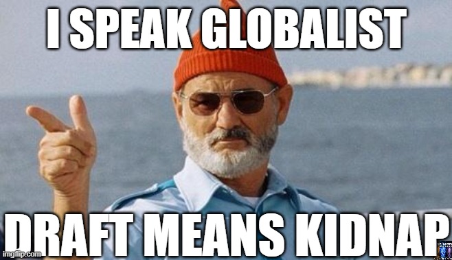 drafting all women | I SPEAK GLOBALIST; DRAFT MEANS KIDNAP | image tagged in bill murray wishes you a happy birthday,draft,fjb,globalism | made w/ Imgflip meme maker