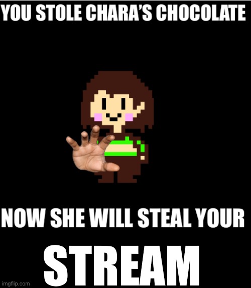 You stole Chara’s chocolate | STREAM | image tagged in you stole chara s chocolate | made w/ Imgflip meme maker
