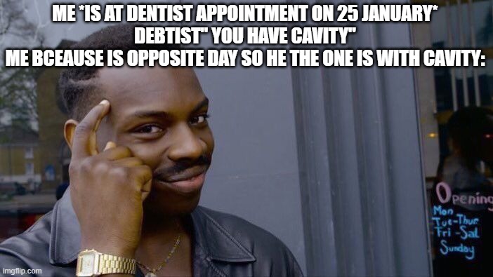 Roll Safe Think About It | ME *IS AT DENTIST APPOINTMENT ON 25 JANUARY*
DEBTIST" YOU HAVE CAVITY"
ME BCEAUSE IS OPPOSITE DAY SO HE THE ONE IS WITH CAVITY: | image tagged in memes,roll safe think about it | made w/ Imgflip meme maker