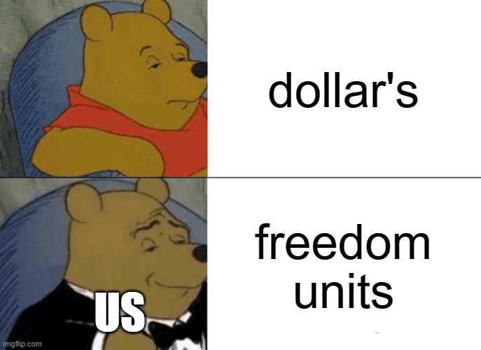 MERICA | dollar's; freedom
units; US | image tagged in memes,tuxedo winnie the pooh | made w/ Imgflip meme maker