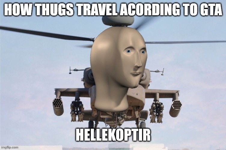 Hellekoptir | HOW THUGS TRAVEL ACORDING TO GTA | image tagged in hellekoptir | made w/ Imgflip meme maker