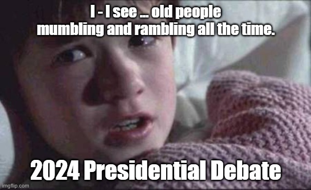 I See Dead People Meme | I - I see ... old people mumbling and rambling all the time. 2024 Presidential Debate | image tagged in memes,i see dead people | made w/ Imgflip meme maker