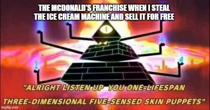 ok | THE MCDONALD'S FRANCHISE WHEN I STEAL THE ICE CREAM MACHINE AND SELL IT FOR FREE | image tagged in bill cipher template,mcdonalds | made w/ Imgflip meme maker