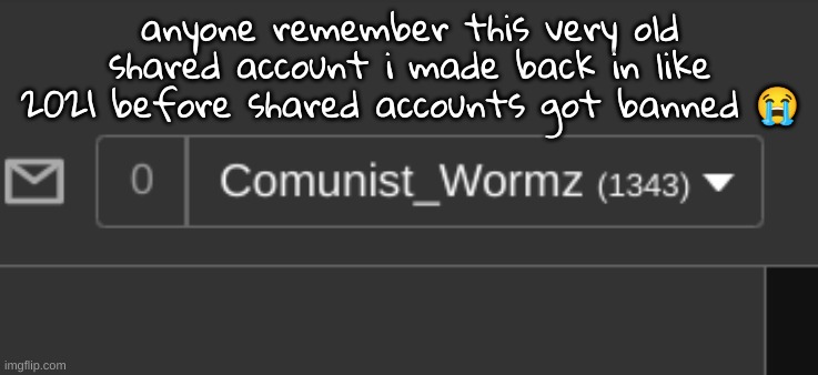 i dont even know the password anymore i think i deleted it at some point | anyone remember this very old shared account i made back in like 2021 before shared accounts got banned 😭 | made w/ Imgflip meme maker