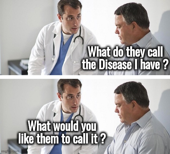 Doctor and Patient | What do they call the Disease I have ? What would you like them to call it ? | image tagged in doctor and patient | made w/ Imgflip meme maker