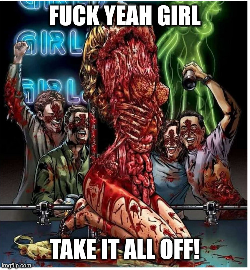 When you want some skin | FUCK YEAH GIRL; TAKE IT ALL OFF! | image tagged in zombies | made w/ Imgflip meme maker