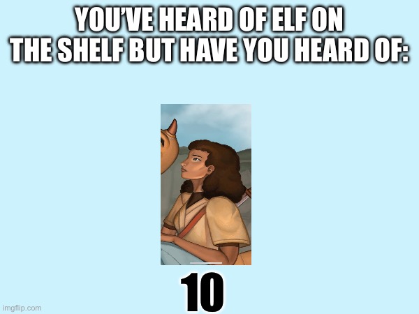 I ain’t telling you | YOU’VE HEARD OF ELF ON THE SHELF BUT HAVE YOU HEARD OF:; 10 | image tagged in scavenger,10 | made w/ Imgflip meme maker