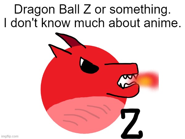 dragon ball z | Dragon Ball Z or something. I don't know much about anime. | image tagged in dragon ball z,something,hmm,hmmmm,hmmmmmmm,so true memes | made w/ Imgflip meme maker