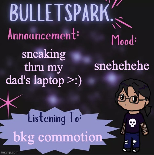 risky work | snehehehe; sneaking thru my dad's laptop >:); bkg commotion | image tagged in bulletspark announcement template by mc | made w/ Imgflip meme maker