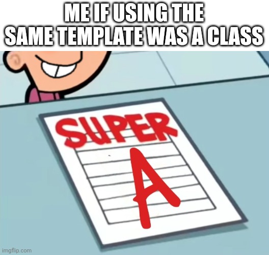 Super A | ME IF USING THE SAME TEMPLATE WAS A CLASS | image tagged in super a | made w/ Imgflip meme maker
