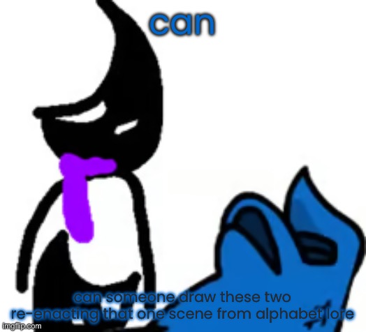 depression | can; can someone draw these two re-enacting that one scene from alphabet lore | image tagged in depression | made w/ Imgflip meme maker