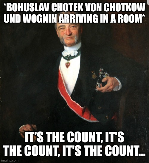 *BOHUSLAV CHOTEK VON CHOTKOW UND WOGNIN ARRIVING IN A ROOM*; IT'S THE COUNT, IT'S THE COUNT, IT'S THE COUNT... | made w/ Imgflip meme maker