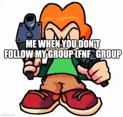 Follow it now | ME WHEN YOU DON'T FOLLOW MY GROUP (FNF_GROUP | image tagged in front facing pico | made w/ Imgflip meme maker