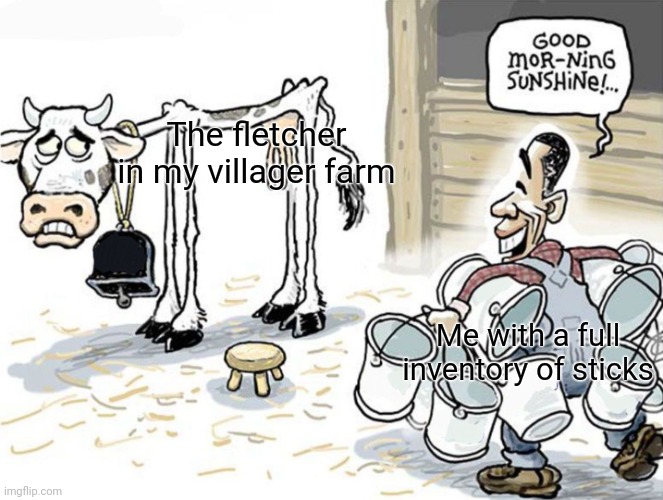 s t i c k s | The fletcher in my villager farm; Me with a full inventory of sticks | image tagged in milking the cow | made w/ Imgflip meme maker