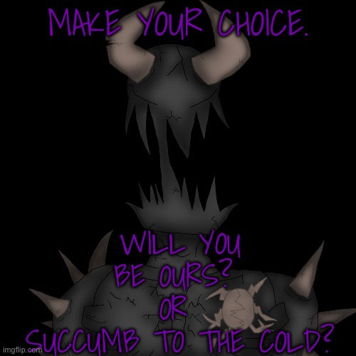 MAKE YOUR CHOICE. WILL YOU BE OURS? 
OR 
SUCCUMB TO THE COLD? | made w/ Imgflip meme maker