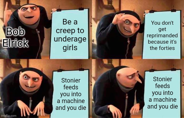 Spoilers for Daylight on Saturdays by J.B Priestley! | Be a creep to underage girls; You don't get reprimanded because it's the forties; Bob Elrick; Stonier feeds you into a machine and you die; Stonier feeds you into a machine and you die | image tagged in memes,gru's plan | made w/ Imgflip meme maker