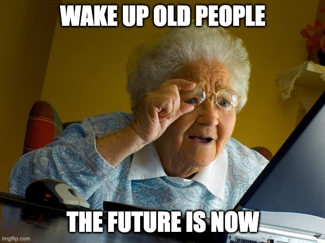 lollll | WAKE UP OLD PEOPLE; THE FUTURE IS NOW | image tagged in memes,grandma finds the internet | made w/ Imgflip meme maker