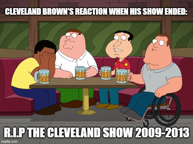 Cleveland sobbing | CLEVELAND BROWN'S REACTION WHEN HIS SHOW ENDED:; R.I.P THE CLEVELAND SHOW 2009-2013 | image tagged in cleveland sobbing | made w/ Imgflip meme maker