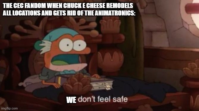 I don't feel safe | THE CEC FANDOM WHEN CHUCK E CHEESE REMODELS ALL LOCATIONS AND GETS RID OF THE ANIMATRONICS:; WE | image tagged in i don't feel safe | made w/ Imgflip meme maker