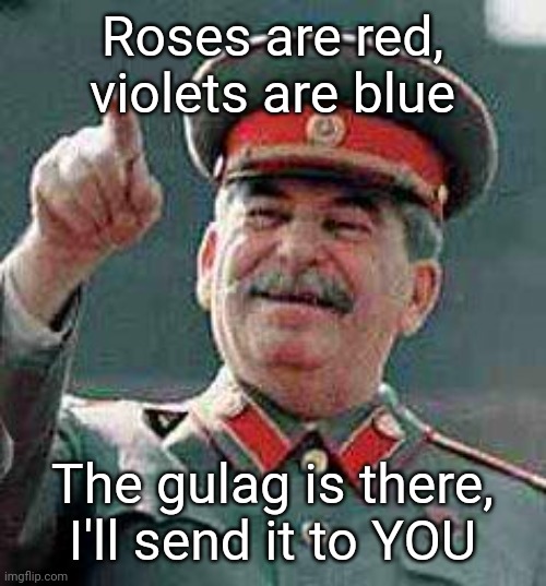 Stalin says | Roses are red, violets are blue; The gulag is there, I'll send it to YOU | image tagged in stalin says | made w/ Imgflip meme maker