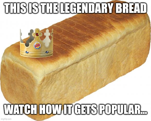 w or L | THIS IS THE LEGENDARY BREAD; WATCH HOW IT GETS POPULAR... | image tagged in breadddd,funny,fun | made w/ Imgflip meme maker