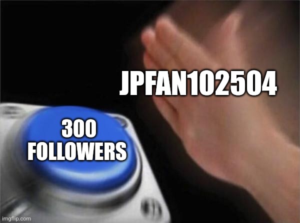 I'm so thankful for all of my followers!!!! Thnx guys!!! | JPFAN102504; 300 FOLLOWERS | image tagged in memes,blank nut button,jpfan102504 | made w/ Imgflip meme maker