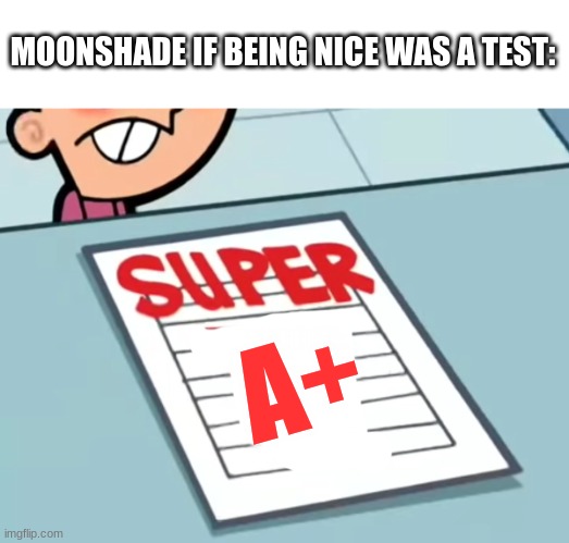ryjhjbv5ytedvc(Mod note: Fax lmao) | MOONSHADE IF BEING NICE WAS A TEST:; A+ | image tagged in me if x was a class super f | made w/ Imgflip meme maker
