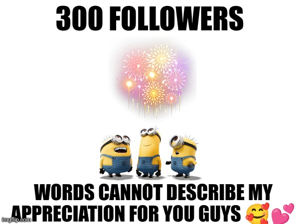 300 followers!!!! Celebrate in the comments!!!!! | 300 FOLLOWERS; WORDS CANNOT DESCRIBE MY APPRECIATION FOR YOU GUYS 🥰💕 | image tagged in celebration,announcement,jpfan102504,party | made w/ Imgflip meme maker