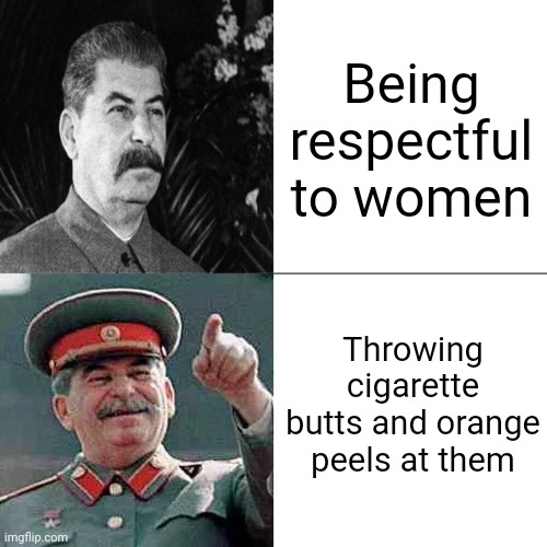 Drake Joseph Stalin | Being respectful to women; Throwing cigarette butts and orange peels at them | image tagged in drake joseph stalin | made w/ Imgflip meme maker
