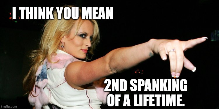 Stormy Daniels | I THINK YOU MEAN 2ND SPANKING OF A LIFETIME. | image tagged in stormy daniels | made w/ Imgflip meme maker