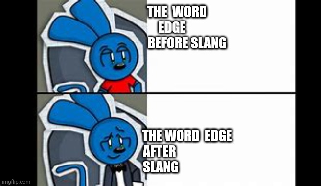 Riggy the fancy runkey | THE  WORD 
          EDGE 
                     BEFORE SLANG; THE WORD  EDGE 
AFTER 
SLANG | image tagged in riggy the fancy runkey | made w/ Imgflip meme maker