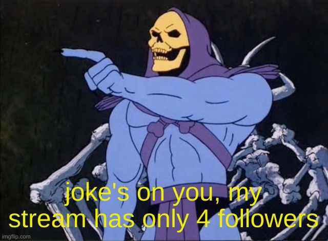 joke's on you, my stream has only 4 followers | image tagged in jokes on you i m into that shit | made w/ Imgflip meme maker