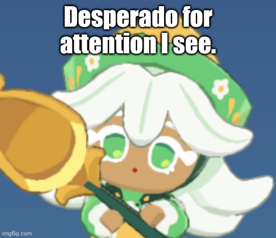 chamomile cokkieoir | Desperado for attention I see. | image tagged in chamomile cokkieoir | made w/ Imgflip meme maker